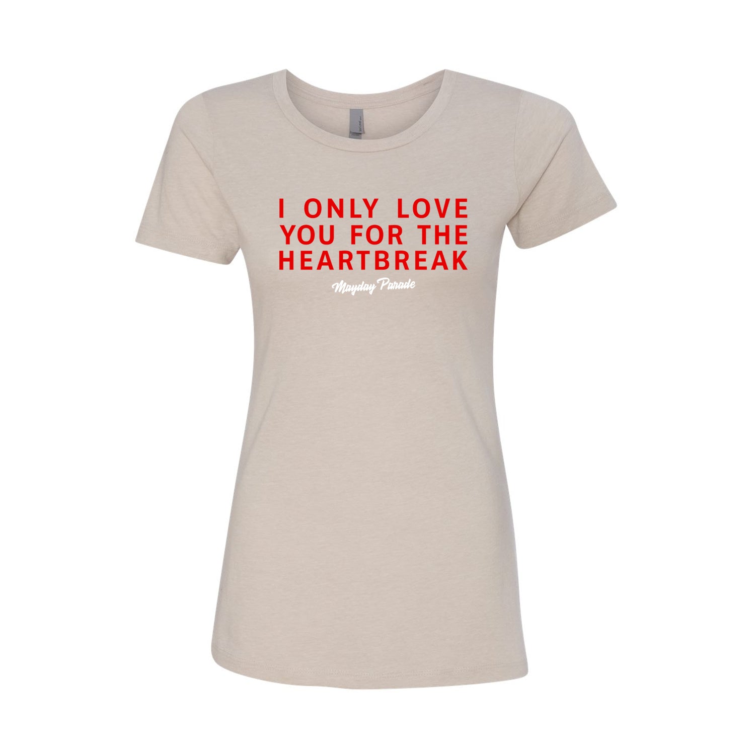 image of a women's sand colored tee shirt on a white background. red text across the chest that says i only love you for the heartbreak, with white cursive text below that says mayday parade